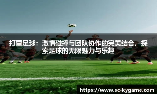 打雷足球：激情碰撞与团队协作的完美结合，探索足球的无限魅力与乐趣